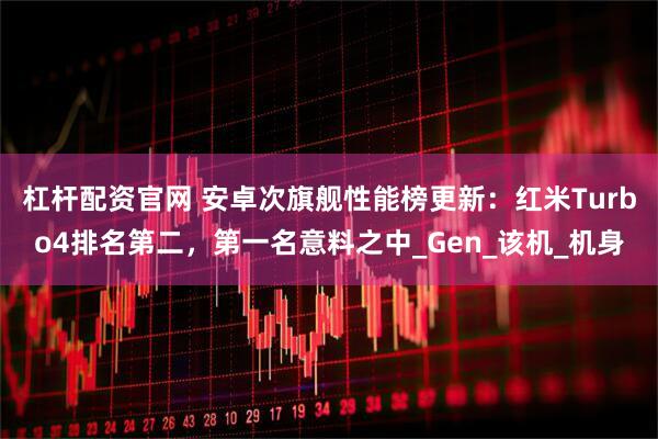 杠杆配资官网 安卓次旗舰性能榜更新：红米Turbo4排名第二，第一名意料之中_Gen_该机_机身