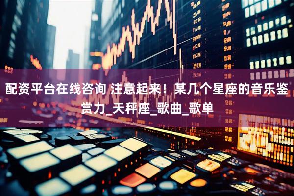 配资平台在线咨询 注意起来！某几个星座的音乐鉴赏力_天秤座_歌曲_歌单