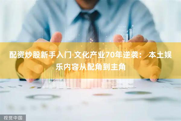 配资炒股新手入门 文化产业70年逆袭： 本土娱乐内容从配角到主角