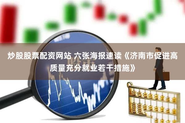 炒股股票配资网站 六张海报速读《济南市促进高质量充分就业若干措施》
