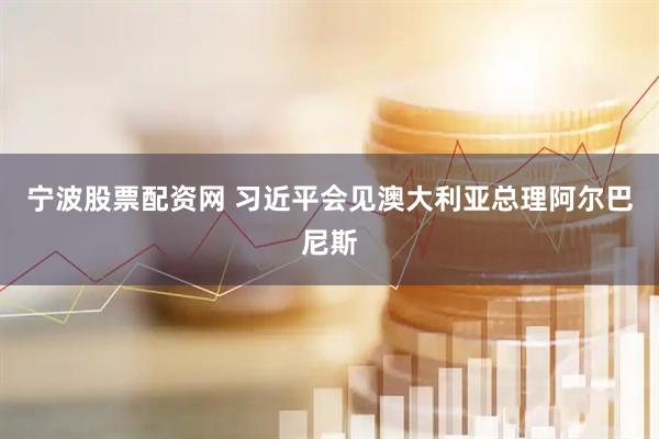 宁波股票配资网 习近平会见澳大利亚总理阿尔巴尼斯