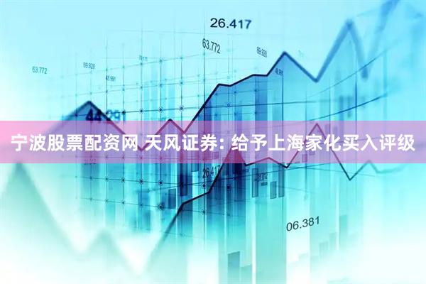 宁波股票配资网 天风证券: 给予上海家化买入评级
