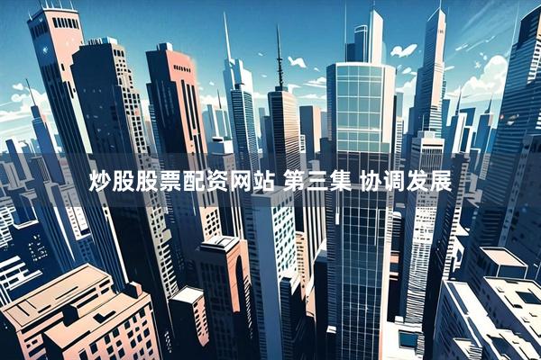 炒股股票配资网站 第三集 协调发展