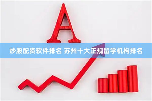 炒股配资软件排名 苏州十大正规留学机构排名
